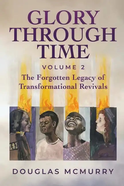 Glory Through Time Volume 2: The Forgotten Legacy of Transformational Revivals - Paperback