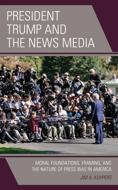President Trump and the News Media: Moral Foundations, Framing, and the Nature of Press Bias in America - Paperback