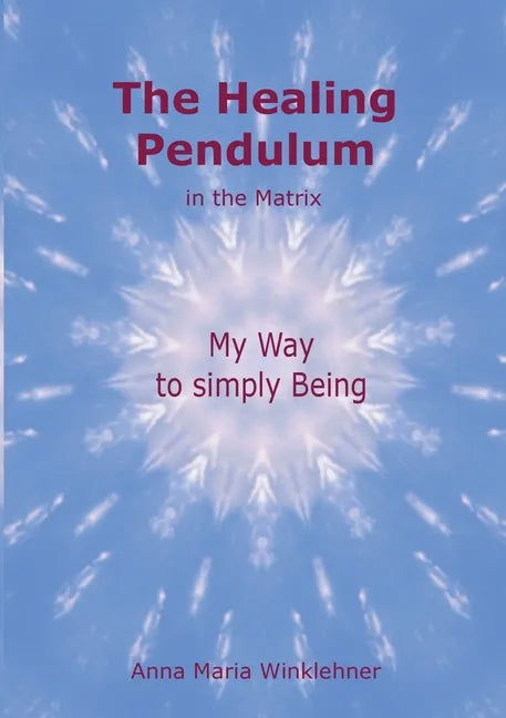 The Healing Pendulum in the Matrix: My Way to simply Being - Paperback