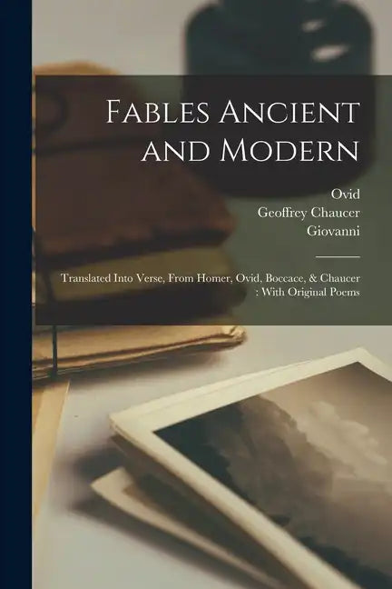 Fables Ancient and Modern: Translated Into Verse, From Homer, Ovid, Boccace, & Chaucer: With Original Poems - Paperback