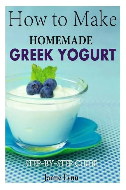 How to Make Homemade Greek Yogurt: Step-By-Step Guide - Paperback