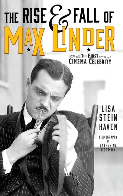 The Rise & Fall of Max Linder (hardback): The First Cinema Celebrity - Hardcover