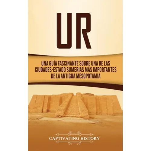 Ur: Una Guía Fascinante sobre Una de las Ciudades-Estado Sumerias Más Importantes de la Antigua Mesopotamia - Hardcover