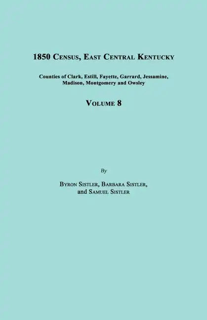 1850 Census, East Central Kentucky, Volume 8. Includes Counties of Clark, Estill, Fayette, Garrard, Jessamine, Madison, Montgomery and Owsley - Paperback
