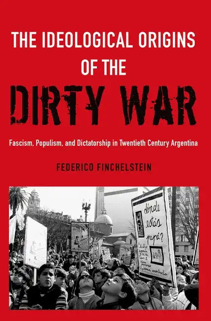The Ideological Origins of the Dirty War: Fascism, Populism, and Dictatorship in Twentieth Century Argentina - Paperback