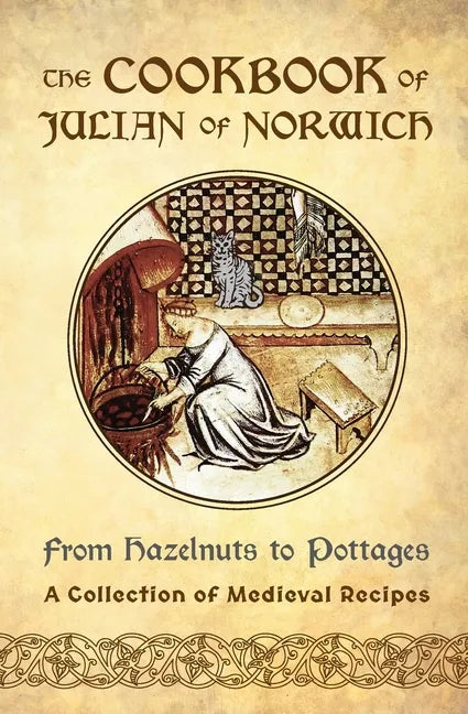 The Cookbook of Julian of Norwich: From Hazelnuts to Pottages (A Collection of Medieval Recipes) - Paperback