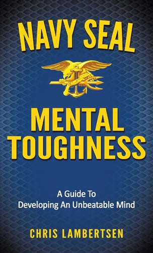 Navy SEAL Mental Toughness: A Guide To Developing An Unbeatable Mind - Hardcover
