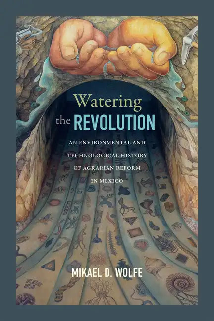 Watering the Revolution: An Environmental and Technological History of Agrarian Reform in Mexico - Paperback