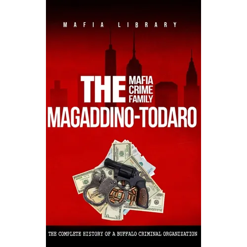 The Magaddino-Todaro Mafia Crime Family: The Complete History of the Buffalo Criminal Organization - Hardcover