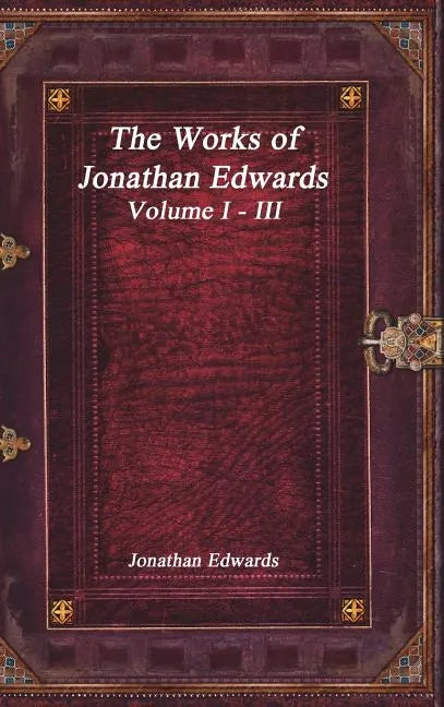 The Works of Jonathan Edwards: Volume I - III - Hardcover