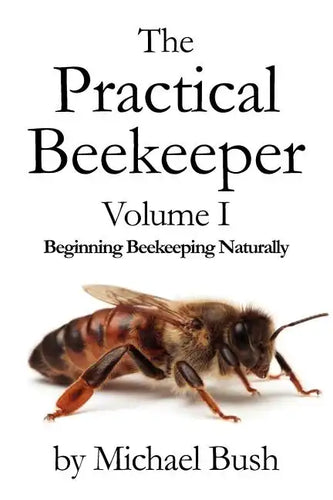 The Practical Beekeeper Volume I Beginning Beekeeping Naturally - Paperback