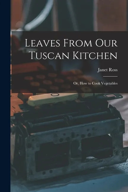 Leaves From Our Tuscan Kitchen: Or, How to Cook Vegetables - Paperback