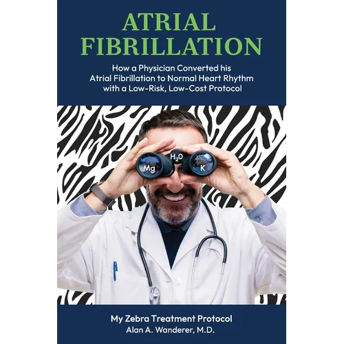 Atrial Fibrillation: How A Physician Converted his Atrial Fibrillation to Normal Heart Rhythm with a Low-Risk. Low-Cost Protocol - Paperback