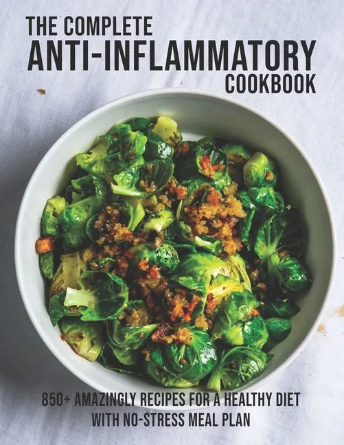 The Complete Anti-Inflammatory Cookbook: 850+ Amazingly Recipes For A Healthy Diet With No-Strees Meal Plan - Paperback