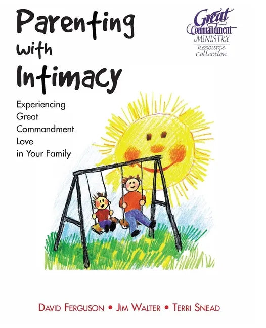 Parenting With Intimacy: Experiencing Great Commandment Love in Your Family - Paperback