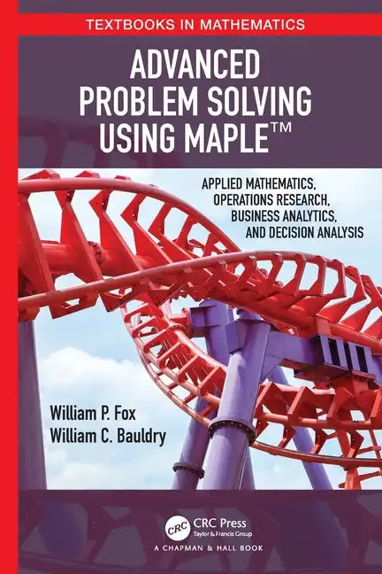 Advanced Problem Solving Using Maple: Applied Mathematics, Operations Research, Business Analytics, and Decision Analysis - Paperback