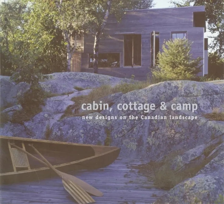Cabin, Cottage & Camp: New Designs on the Canadian Landscape - Paperback
