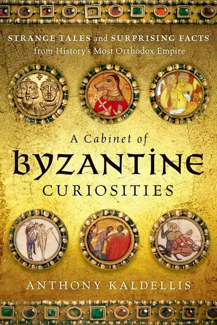 A Cabinet of Byzantine Curiosities: Strange Tales and Surprising Facts from History's Most Orthodox Empire - Hardcover