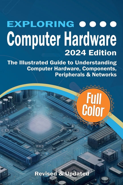 Exploring Computer Hardware: The Illustrated Guide to Understanding Computer Hardware, Components, Peripherals & Networks - Paperback