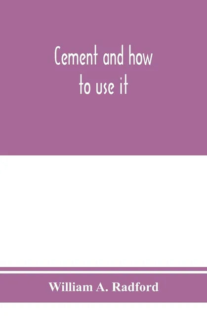 Cement and how to use it: a working manual of up-to-date practice in the manufacture and testing of cement; the proportioning, mixing, and depos - Paperback