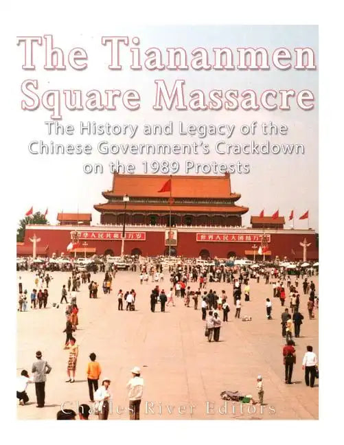 The Tiananmen Square Massacre: The History and Legacy of the Chinese Government's Crackdown on the 1989 Protests - Paperback