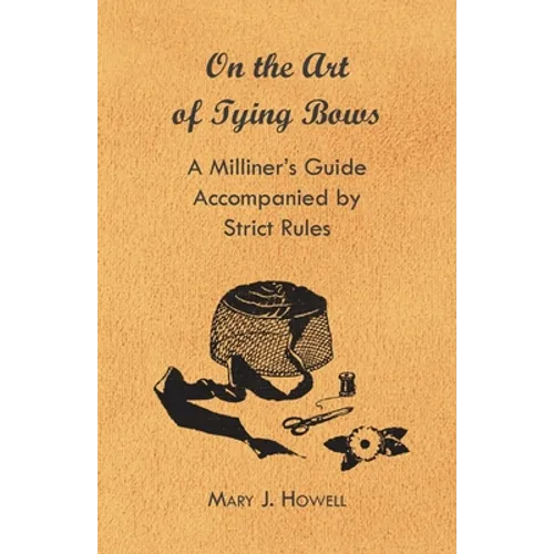 On the Art of Tying Bows - A Milliner's Guide Accompanied by Strict Rules - Paperback