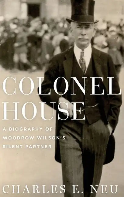 Colonel House: A Biography of Woodrow Wilson's Silent Partner - Hardcover