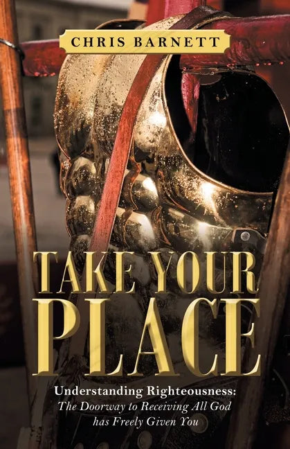 Take Your Place: Understanding Righteousness: the Doorway to Receiving All God Has Freely Given You - Paperback