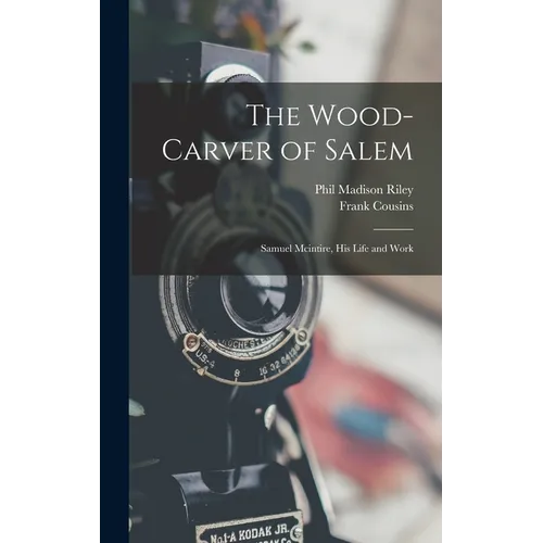 The Wood-Carver of Salem: Samuel Mcintire, His Life and Work - Hardcover