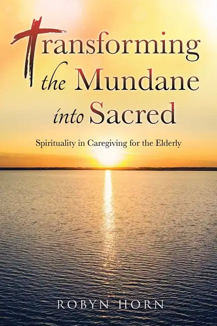 Transforming the Mundane into Sacred: Spirituality in Caregiving for the Elderly - Paperback