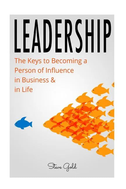 Leadership: How To Lead: The Keys to Becoming a Person of Influence in Business & in Life - Paperback