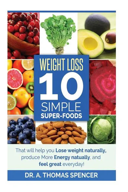 Weight Loss: Top 10 Simple Super-Foods: Your Guide to Lose Weight Naturally, Produce More Energy Naturally, and Feel Good Everyday - Paperback
