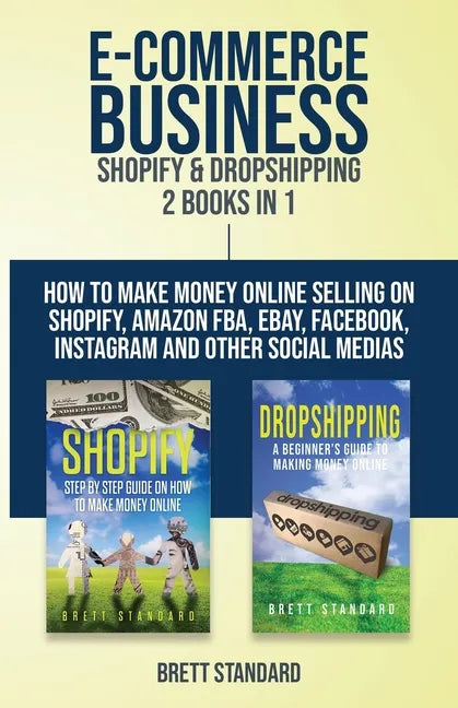 E-Commerce Business - Shopify & Dropshipping: 2 Books in 1: How to Make Money Online Selling on Shopify, Amazon FBA, eBay, Facebook, Instagram and Oth - Paperback