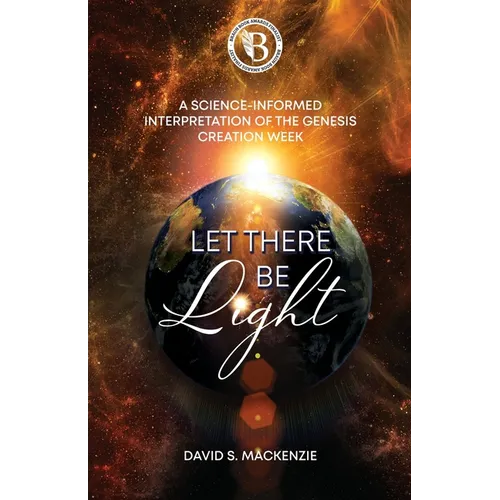 Let There Be Light: A Science-Informed Interpretation of the Genesis Creation Week - Paperback