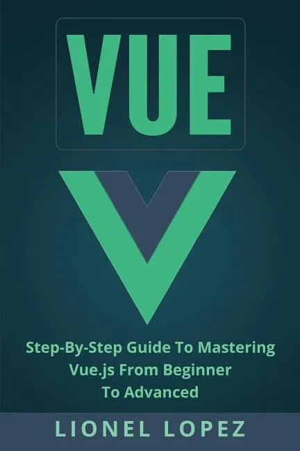 Vue: Step-By-Step Guide to Mastering Vue.Js from Beginner to Advanced - Paperback