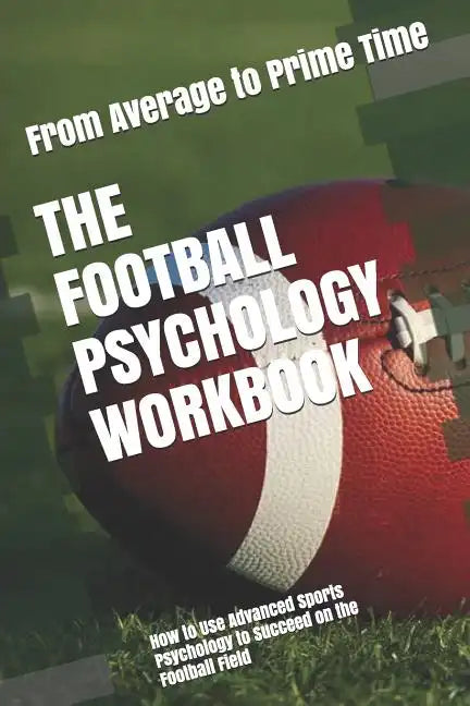 The Football Psychology Workbook: How to Use Advanced Sports Psychology to Succeed on the Football Field - Paperback