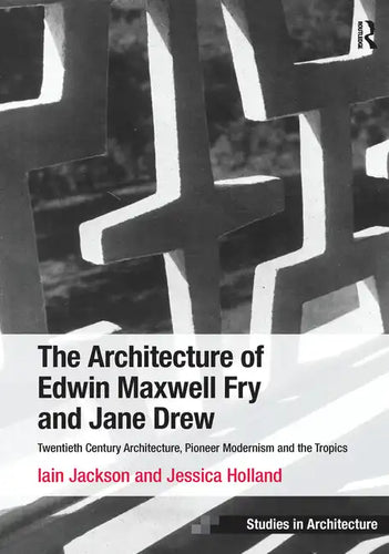 The Architecture of Edwin Maxwell Fry and Jane Drew: Twentieth Century Architecture, Pioneer Modernism and the Tropics. Iain Jackson and Jessica Holla - Paperback