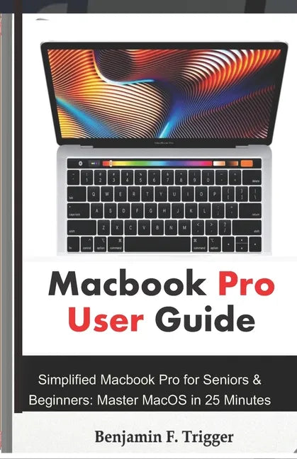 Macbook Pro User Guide: Simplified Macbook Pro for Seniors & Beginners: Master MacOS in 25 Minutes - Paperback