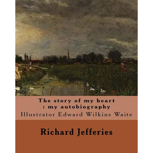 The story of my heart: my autobiography. By: Richard Jefferies, illustrated By: E. W. Waite: Edward Wilkins Waite RBA (14 April 1854 - 1924) - Paperback