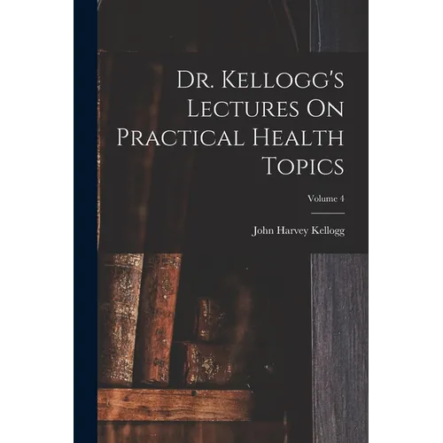 Dr. Kellogg's Lectures On Practical Health Topics; Volume 4 - Paperback