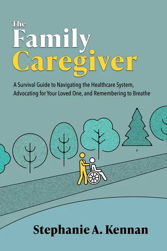 The Family Caregiver: A Survival Guide to Navigating the Healthcare System, Advocating for Your Loved One, and Remembering to Breathe - Paperback