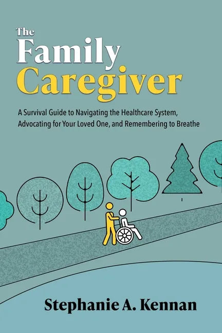 The Family Caregiver: A Survival Guide to Navigating the Healthcare System, Advocating for Your Loved One, and Remembering to Breathe - Paperback