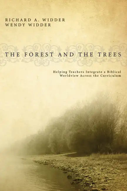 The Forest and the Trees: Helping Teachers Integrate a Biblical Worldview Across the Curriculum - Paperback