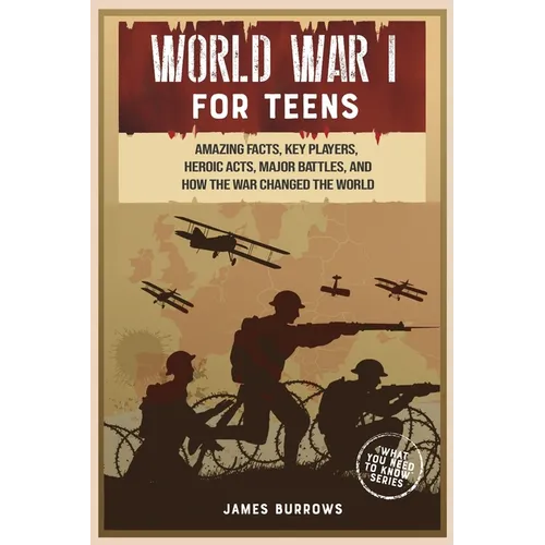 World War 1 for Teens: Amazing Facts, Key Players, Heroic Acts, Major Battles, and How the War Changed the World - Paperback