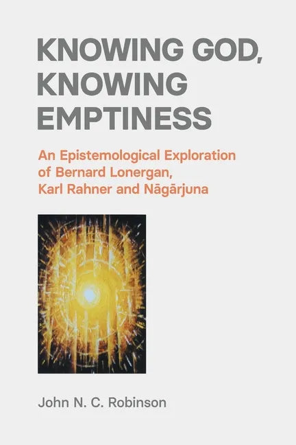 Knowing God, Knowing Emptiness: An Epistemological Exploration of Bernard Lonergan, Karl Rahner and Nagarjuna - Paperback