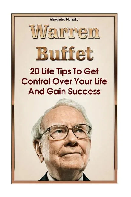 Warren Buffett: 20 Life Tips To Get Control Over Your Life And Gain Success: (Warren Buffet Biography, Business Success, The Essays of - Paperback
