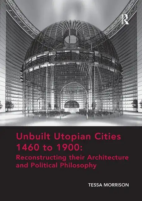 Unbuilt Utopian Cities 1460 to 1900: Reconstructing Their Architecture and Political Philosophy - Paperback