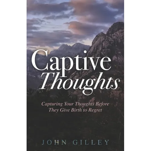 Captive Thoughts: Capturing Your Thoughts Before They Give Birth to Regret - Paperback