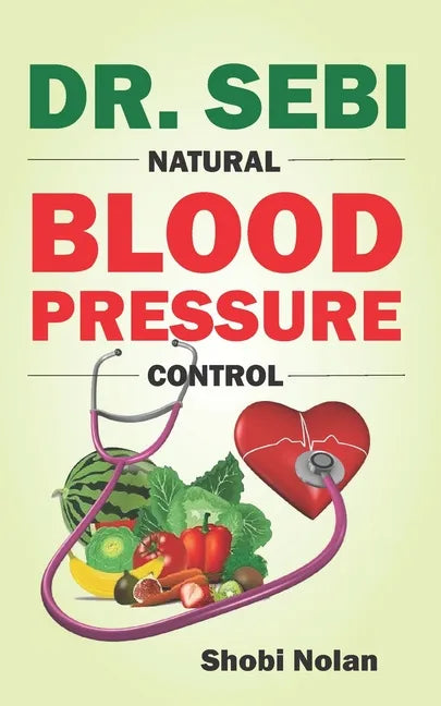 Dr. Sebi Natural Blood Pressure Control: How To Naturally Lower High Blood Pressure Down Through Dr. Sebi Alkaline Diet Guide And Approved Herbs And P - Paperback