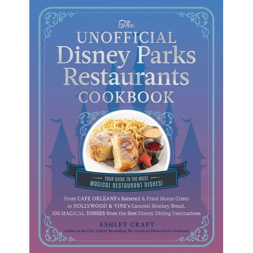 The Unofficial Disney Parks Restaurants Cookbook: From Cafe Orleans's Battered & Fried Monte Cristo to Hollywood & Vine's Caramel Monkey Bread, 100 Ma - Hardcover